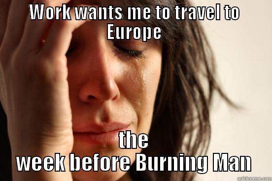 WORK WANTS ME TO TRAVEL TO EUROPE THE WEEK BEFORE BURNING MAN First World Problems