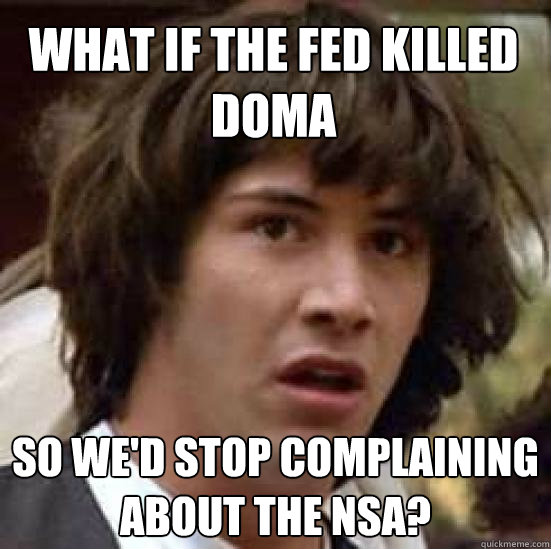 what if the fed killed doma so we'd stop complaining about the nsa? - what if the fed killed doma so we'd stop complaining about the nsa?  conspiracy keanu