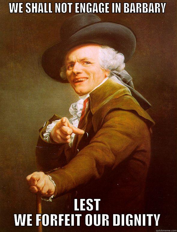 WE SHALL NOT ENGAGE IN BARBARY LEST WE FORFEIT OUR DIGNITY Joseph Ducreux