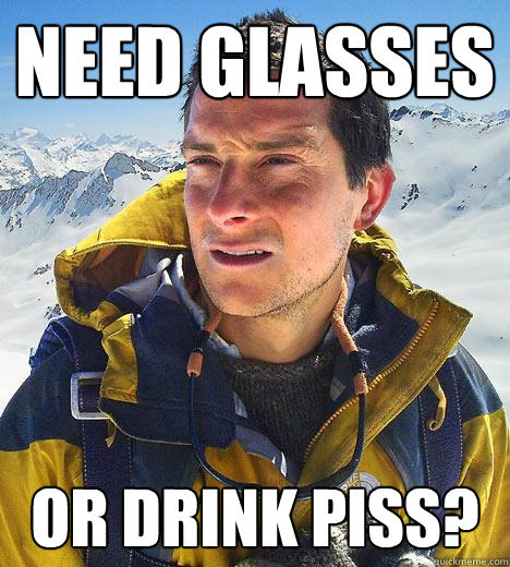 need glasses or drink piss?  Bear Grylls
