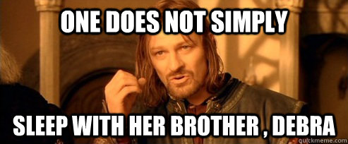one does not simply sleep with her brother , debra  One Does Not Simply