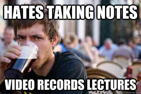 Hates taking notes  Video records lectures  Lazy College Senior