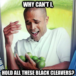WHY CAN'T I, HOLD ALL THESE BLACK CLEAVERS?  Why Cant I Hold All These Limes