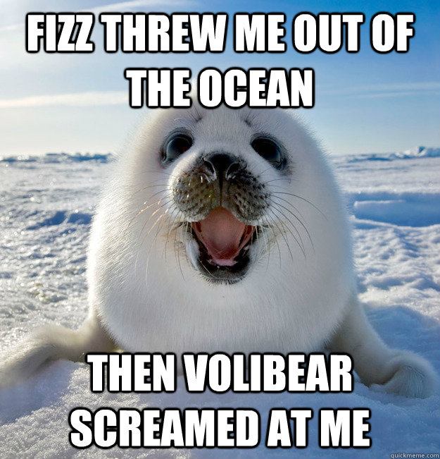 FIZZ threw me out of the ocean then volibear screamed at me  Easily Pleased Seal