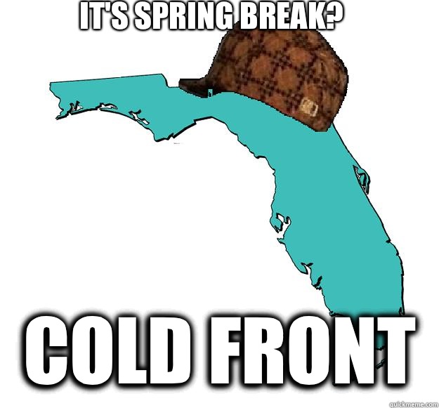 It's Spring Break? Cold Front - It's Spring Break? Cold Front  Scumbag Florida