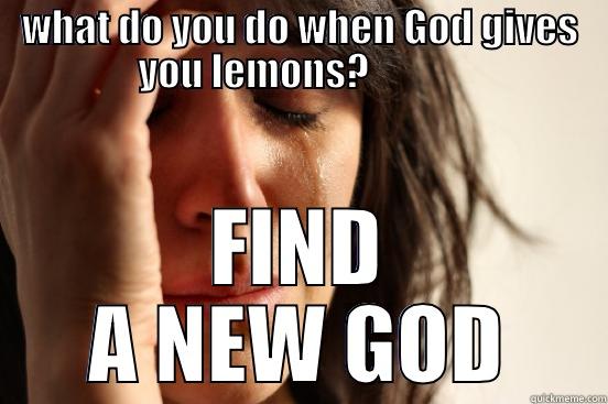 WHAT DO YOU DO WHEN GOD GIVES YOU LEMONS?             FIND A NEW GOD First World Problems