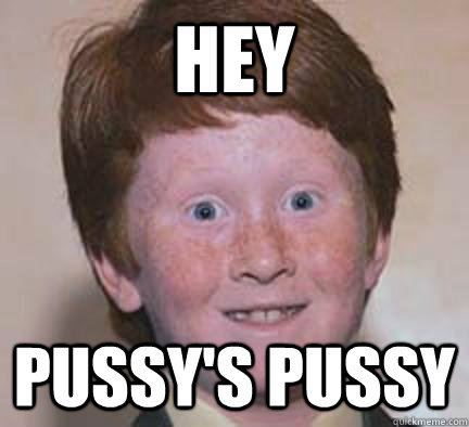 HEY PUSSY'S PUSSY  Over Confident Ginger
