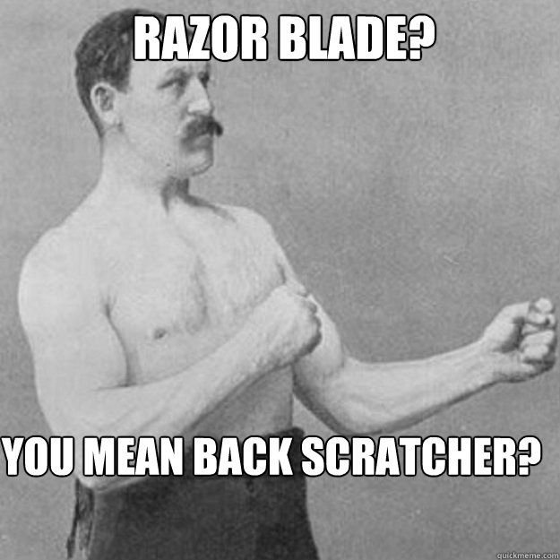 Razor blade? you mean back scratcheR? - Razor blade? you mean back scratcheR?  Misc