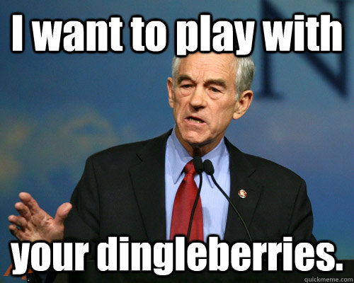 I want to play with your dingleberries.  