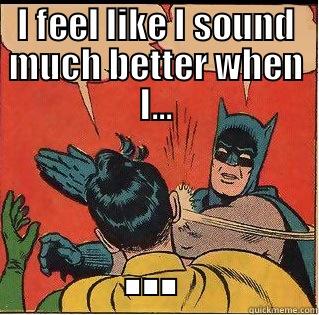 I FEEL LIKE I SOUND MUCH BETTER WHEN I... ... Slappin Batman