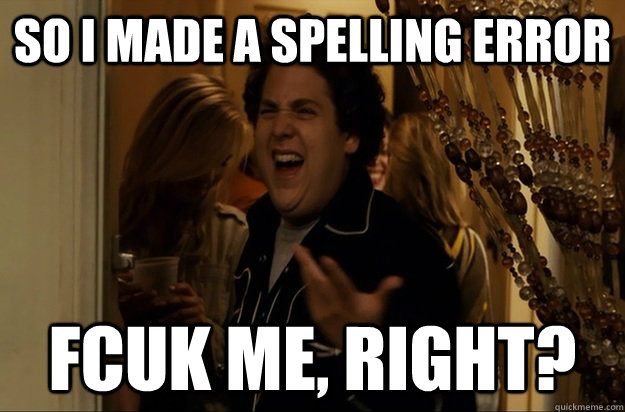 So I made a spelling error Fcuk Me, Right? - So I made a spelling error Fcuk Me, Right?  Fuck Me, Right