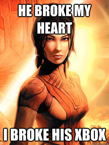 He broke my heart I broke his xBox  Bastila Shan