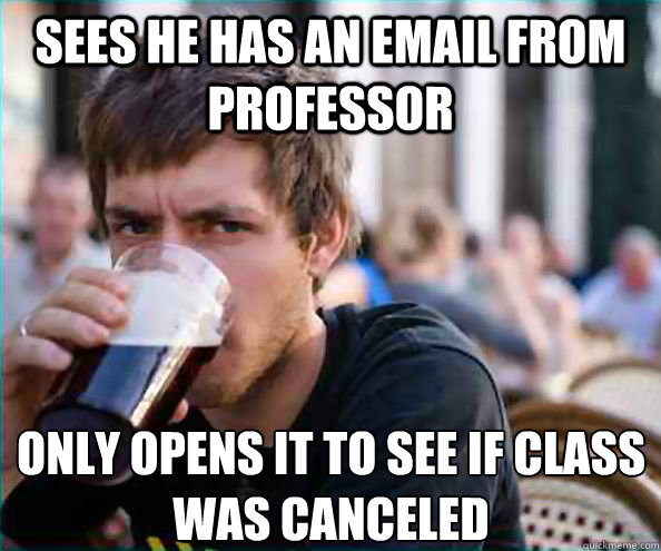 Sees he has an email from professor Only opens it to see if class was canceled  Lazy College Senior