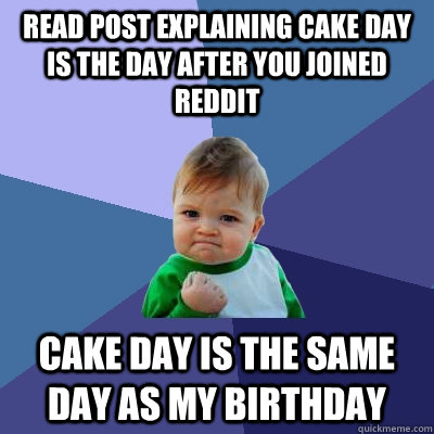 Read post explaining cake day is the day after you joined reddit Cake day is the same day as my birthday  Success Kid