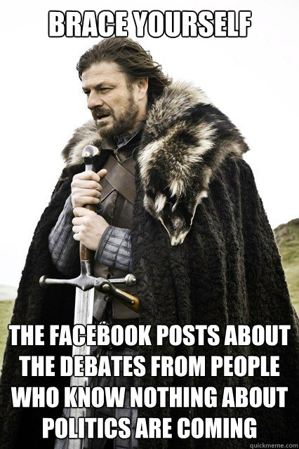 Brace yourself the facebook posts about the debates from people who know nothing about politics are coming - Brace yourself the facebook posts about the debates from people who know nothing about politics are coming  Misc