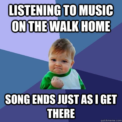 Listening to music on the walk home song ends just as i get there - Listening to music on the walk home song ends just as i get there  Success Kid