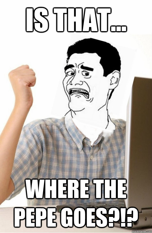 Is that... WHere the pepe goes?!?  First Day on the Internet Kid Disturbed