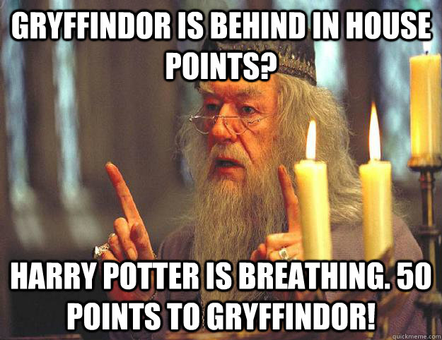 Gryffindor is behind in house points? Harry Potter is breathing. 50 points to Gryffindor!  Scumbag Dumbledore