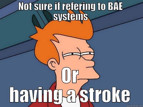 NOT SURE IF REFERING TO BAE SYSTEMS OR HAVING A STROKE Futurama Fry