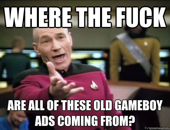 Where the fuck are all of these old gameboy ads coming from?   Annoyed Picard HD