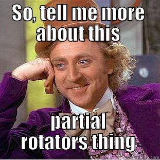 SO, TELL ME MORE ABOUT THIS PARTIAL ROTATORS THING Condescending Wonka