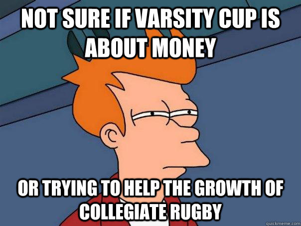 Not sure if Varsity Cup is about money Or trying to help the growth of collegiate rugby  Futurama Fry