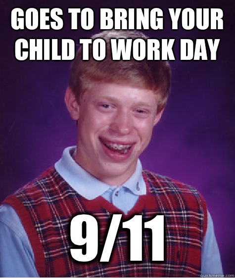 Goes to bring your child to work day 9/11  Bad Luck Brian