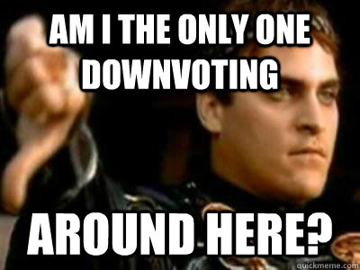 Am I the only one downvoting  around here?  Downvoting Roman