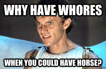Why have whores When you could have horse?  Caligula