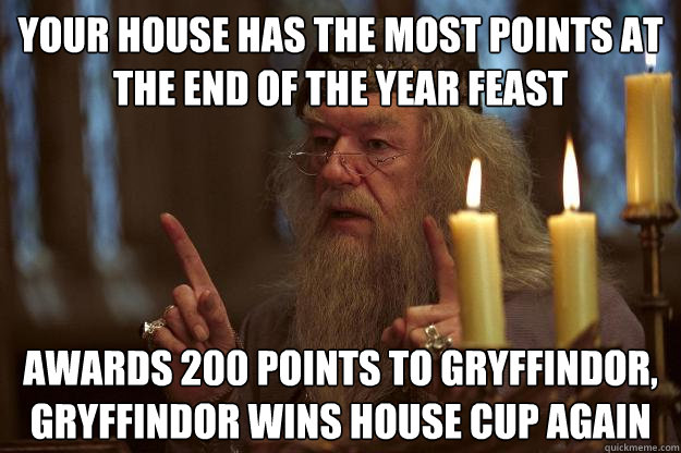 Your house has the most points at the end of the year feast awards 200 points to gryffindor, gryffindor wins house cup again  Scumbag Dumbledore