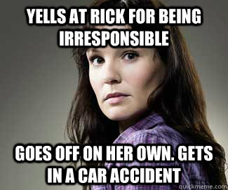 Yells at Rick for being irresponsible Goes off on her own. Gets in a car accident - Yells at Rick for being irresponsible Goes off on her own. Gets in a car accident  Scumbag lori