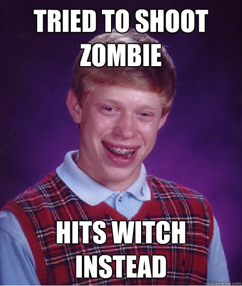 Tried to shoot
zombie Hit´s witch
instead  Bad Luck Brian