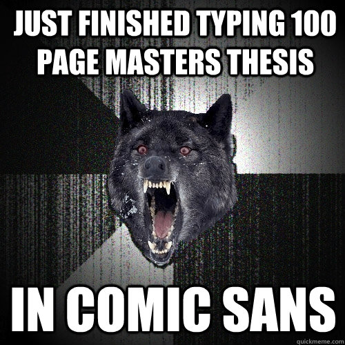 JUST FINISHED TYPING 100 PAGE MASTERS THESIS IN COMIC SANS  Insanity Wolf