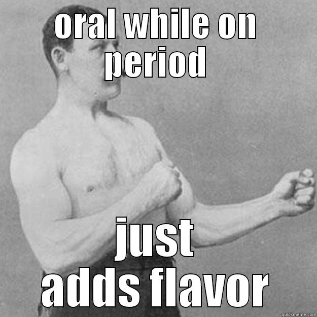 ORAL WHILE ON PERIOD JUST ADDS FLAVOR overly manly man