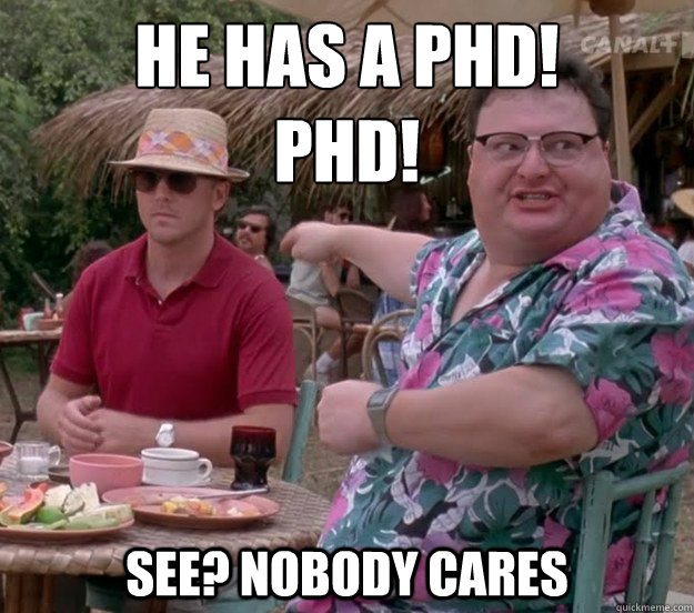 he has a phd! 
phd! See? nobody cares - he has a phd! 
phd! See? nobody cares  we got dodgson here