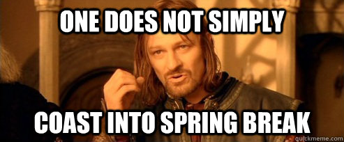 One does not simply Coast Into Spring Break  One Does Not Simply