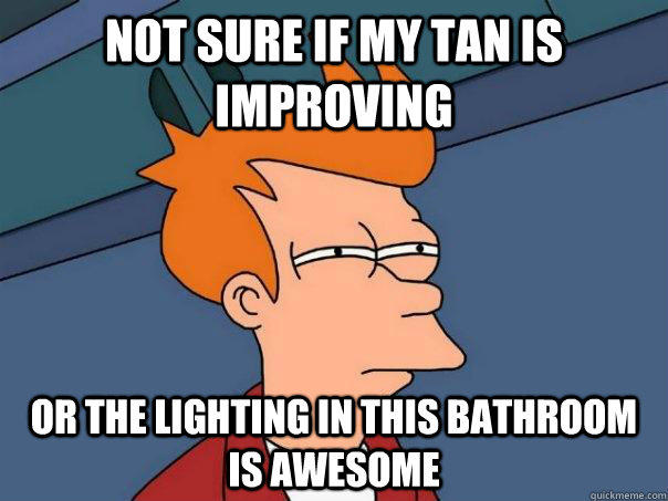 not sure if my tan is improving Or the lighting in this bathroom is awesome  Futurama Fry