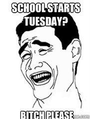 school starts tuesday? bitch please  Yao meme