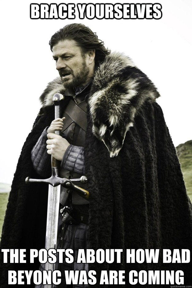 BRACE YOURSELVES the posts about how bad Beyoncé was are coming - BRACE YOURSELVES the posts about how bad Beyoncé was are coming  Brace Yourselves Fathers Day