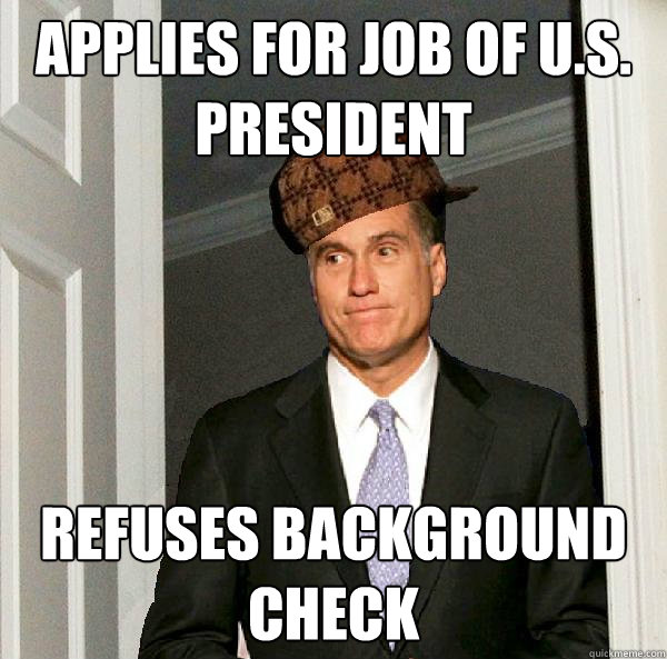 Applies for job of u.s. President Refuses background check  Scumbag Mitt Romney