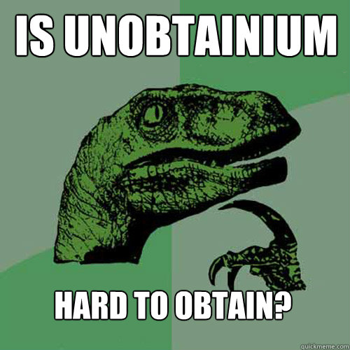 is unobtainium hard to obtain?  Philosoraptor