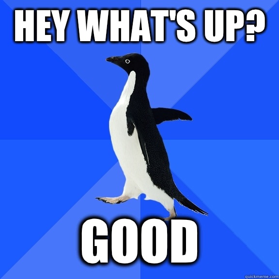 Hey what's up? Good  Socially Awkward Penguin