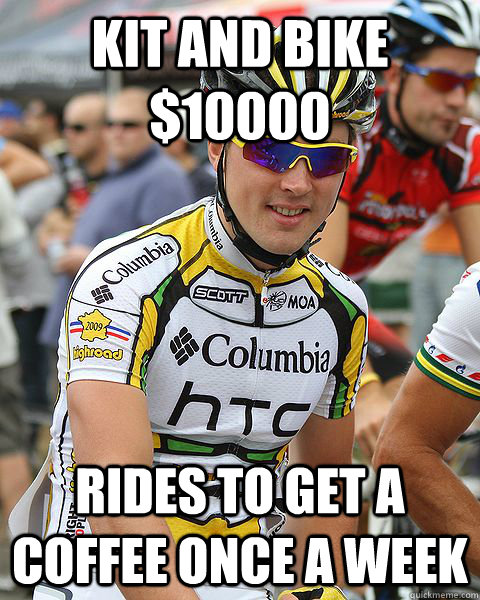 kit and bike $10000 rides to get a coffee once a week  typical cyclist