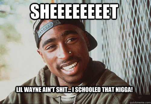 Sheeeeeeeet Lil Wayne ain't shit... i schooled that nigga!  SuperPac Shakur
