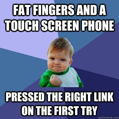 Fat fingers and a touch screen phone pressed the right link on the first try  Success Kid