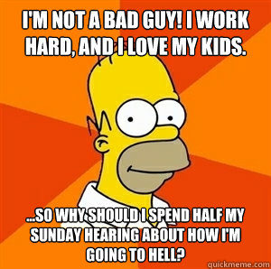 I'm not a bad guy! I work hard, and I love my kids. ...So why should I spend half my Sunday hearing about how I'm going to Hell?   Advice Homer
