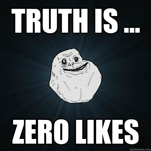 Truth is ... zero likes  Forever Alone