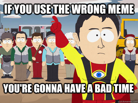 If you use the wrong meme You're gonna have a bad time  Captain Hindsight