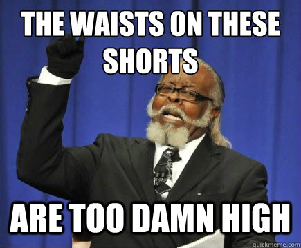 The waists on these shorts Are too damn high  Too Damn High