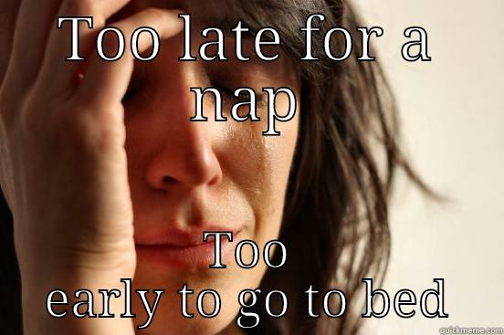 Too late for a nap - TOO LATE FOR A NAP TOO EARLY TO GO TO BED First World Problems